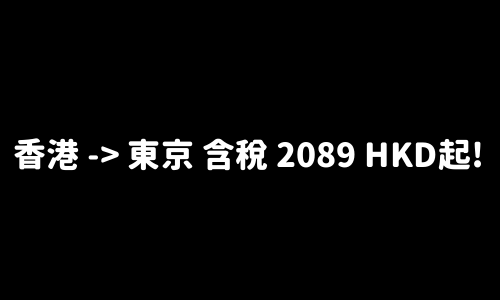 ✈️ 香港 -> 東京 含稅 2089 HKD起!