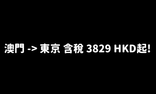 ✈️ 澳門 -> 東京 含稅 3829 HKD起!