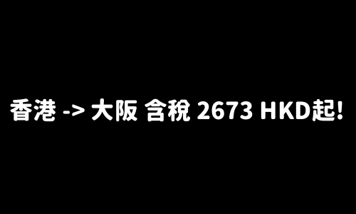 ✈️ 香港 -> 大阪 含稅 2673 HKD起!