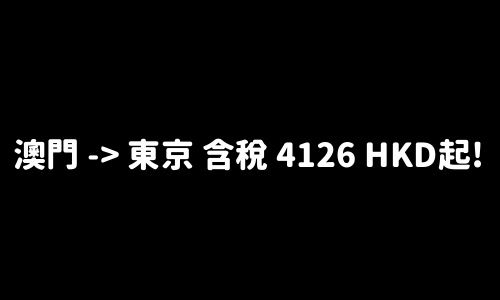 ✈️ 澳門 -> 東京 含稅 4126 HKD起!
