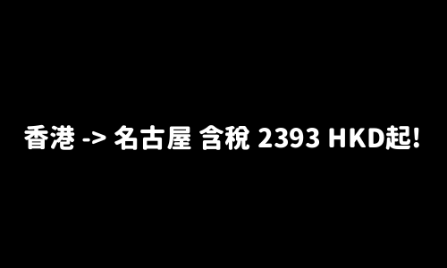 ✈️ 香港 -> 名古屋 含稅 2393 HKD起!